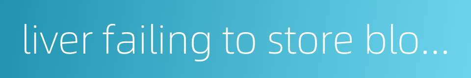 liver failing to store blood的同义词