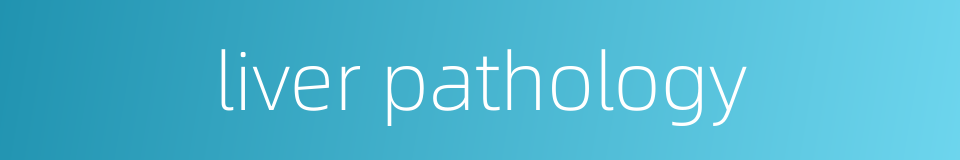 liver pathology的同义词