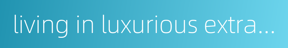 living in luxurious extravagance的同义词