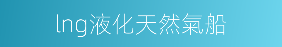 lng液化天然氣船的同義詞