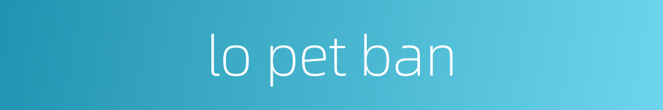 lo pet ban的同义词
