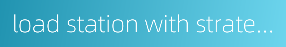 load station with strategic significance的同义词