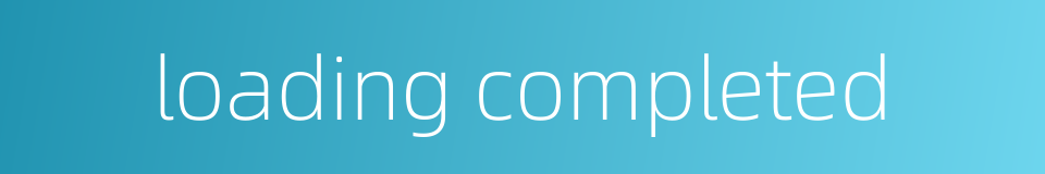 loading completed的同义词