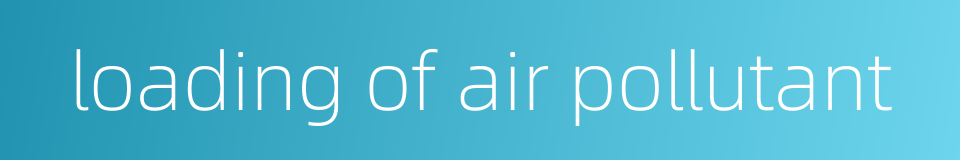 loading of air pollutant的同义词