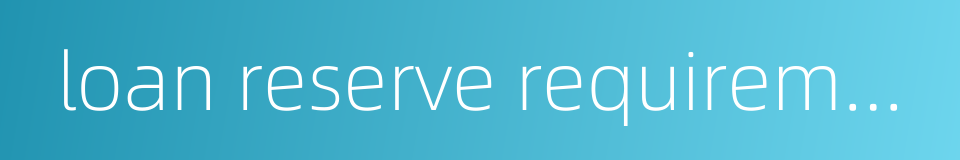 loan reserve requirements的同义词