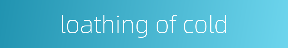 loathing of cold的同义词