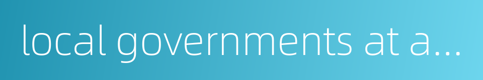 local governments at all levels的同义词