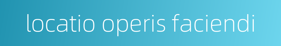 locatio operis faciendi的同义词