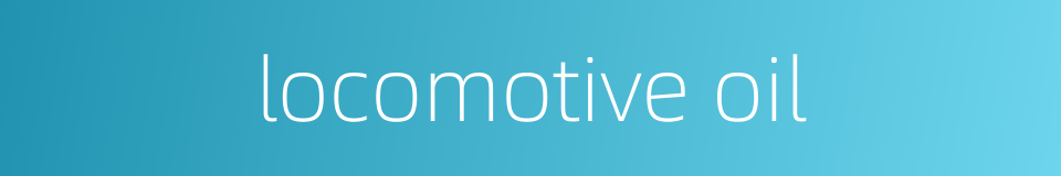 locomotive oil的同义词