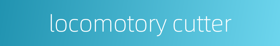 locomotory cutter的同义词