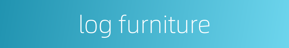 log furniture的同义词