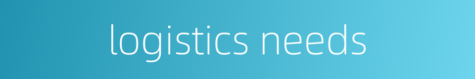 logistics needs的同义词