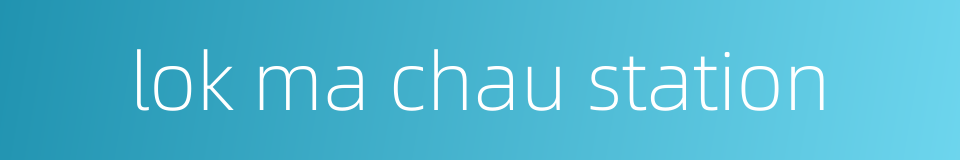 lok ma chau station的同义词