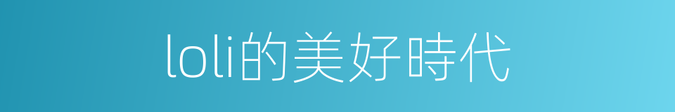 loli的美好時代的同義詞