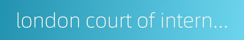 london court of international arbitration的同义词