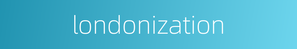 londonization的同义词