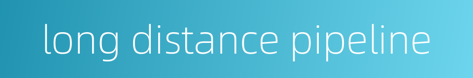 long distance pipeline的同义词