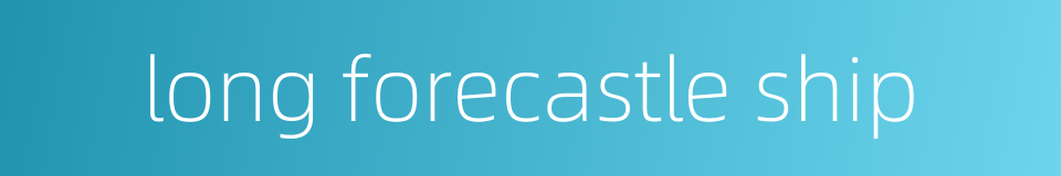 long forecastle ship的同义词