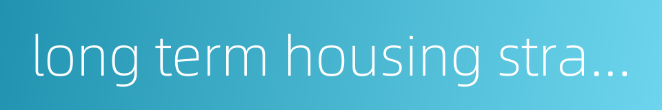 long term housing strategy的同义词