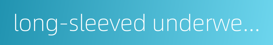 long-sleeved underwear的同义词