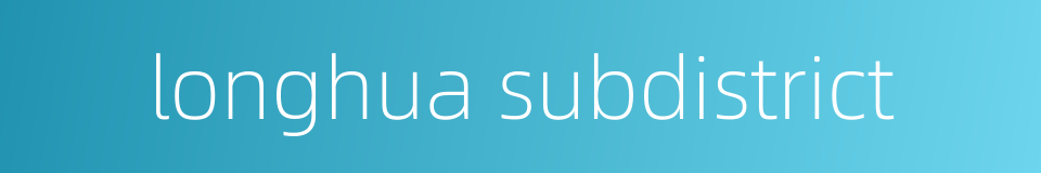 longhua subdistrict的同义词