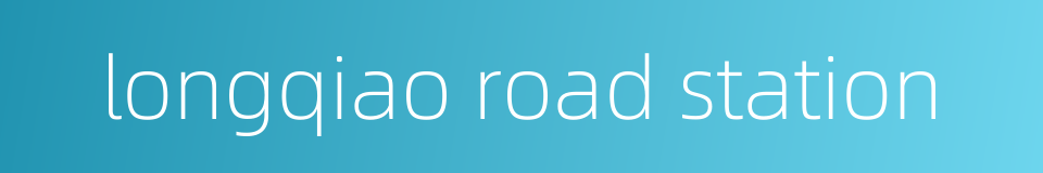 longqiao road station的同义词