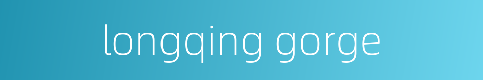 longqing gorge的同义词