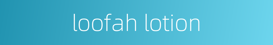 loofah lotion的同义词