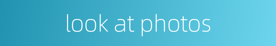 look at photos的同义词