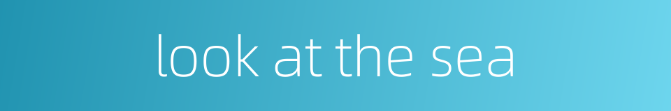 look at the sea的同义词