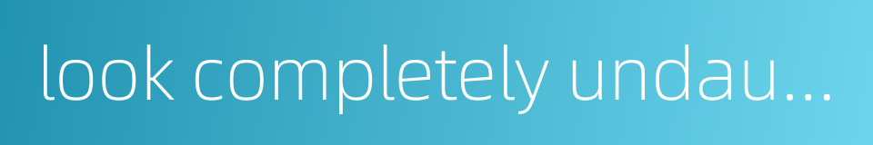 look completely undaunted的同义词