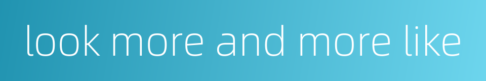 look more and more like的同义词