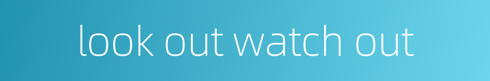 look out watch out的同义词