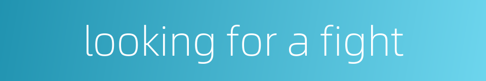 looking for a fight的同义词