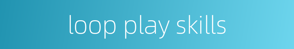 loop play skills的同义词