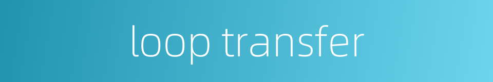 loop transfer的同义词