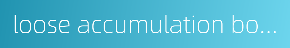 loose accumulation body的同义词