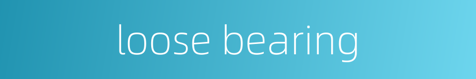 loose bearing的同义词