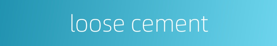 loose cement的同义词