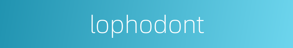 lophodont的同义词