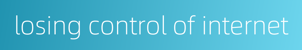 losing control of internet的同义词