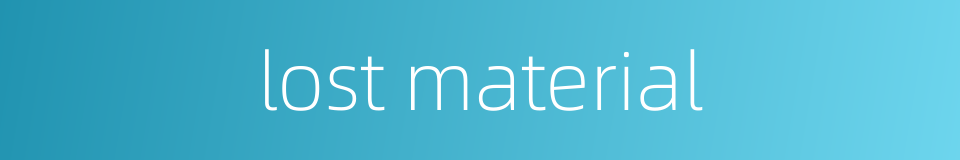 lost material的同义词