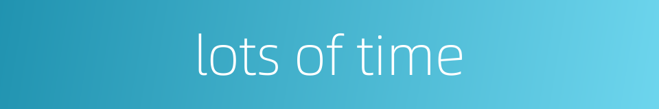 lots of time的同义词