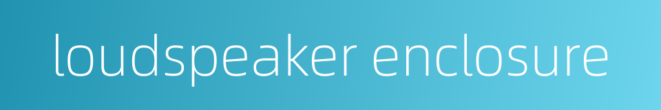 loudspeaker enclosure的同义词