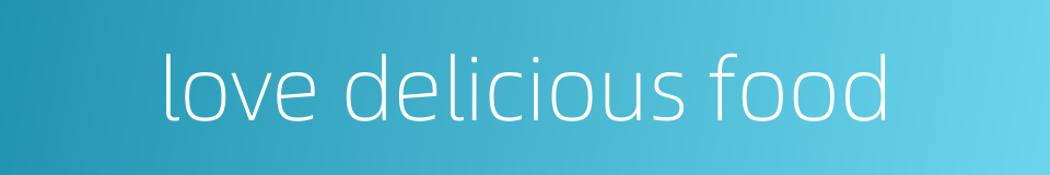 love delicious food的同义词
