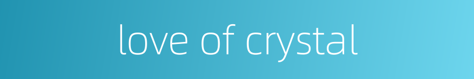 love of crystal的同义词