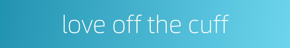 love off the cuff的同义词