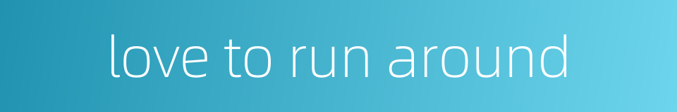 love to run around的同义词