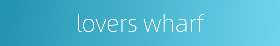 lovers wharf的同义词