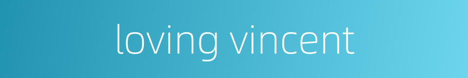 loving vincent的同义词